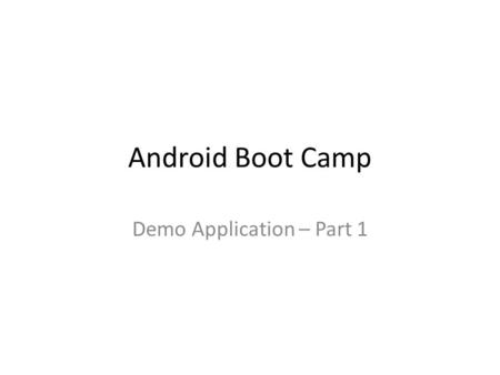 Android Boot Camp Demo Application – Part 1. Development Environment Set Up Download and install Java Development Kit (JDK) Download and unzip Android.