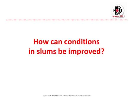 How can conditions in slums be improved? Comic Relief registered charity 326568 (England/Wales); SC039730 (Scotland).