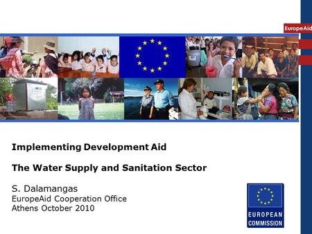 EuropeAid Implementing Development Aid The Water Supply and Sanitation Sector S. Dalamangas EuropeAid Cooperation Office Athens October 2010.