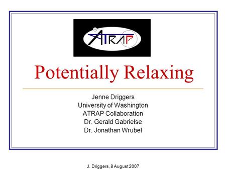 Potentially Relaxing Jenne Driggers University of Washington ATRAP Collaboration Dr. Gerald Gabrielse Dr. Jonathan Wrubel J. Driggers, 8 August 2007.