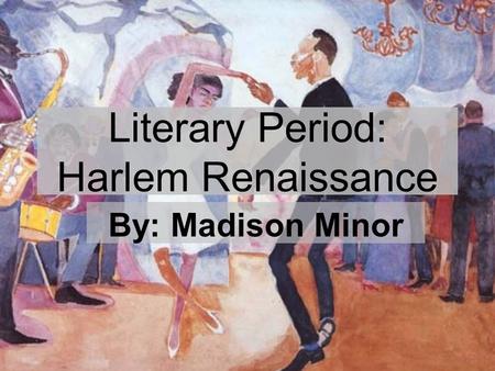 Literary Period: Harlem Renaissance By: Madison Minor.