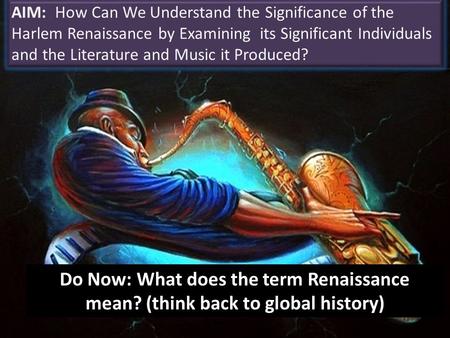 Do Now: What does the term Renaissance mean? (think back to global history) AIM: How Can We Understand the Significance of the Harlem Renaissance by Examining.
