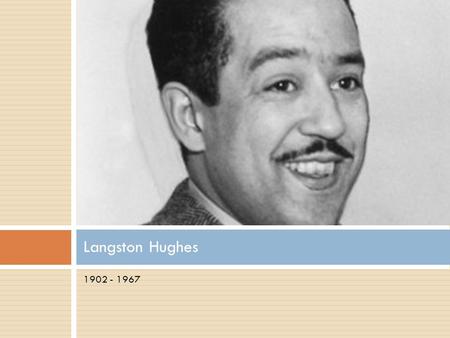 1902 - 1967 Langston Hughes.  Born in Joplin, Missouri  Raised by his grandma until he was 13  Moved in with his mother and attended high school in.