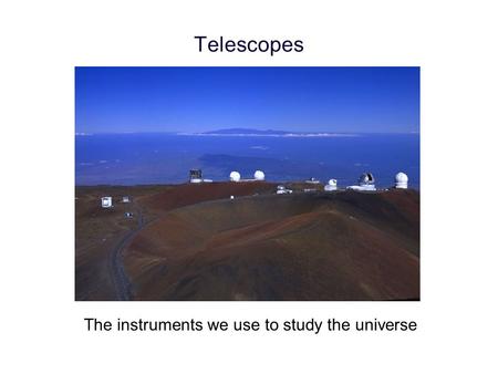 Telescopes The instruments we use to study the universe.