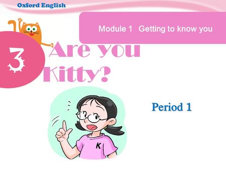 3 Are you Kitty? Module 1 Getting to know you Oxford English Period 1.