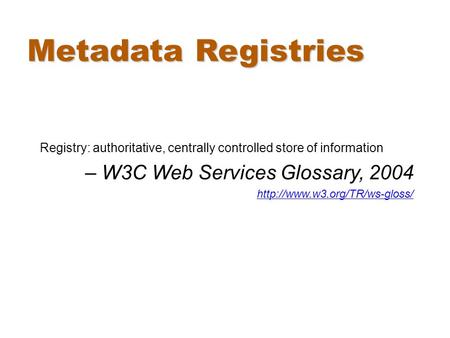 Metadata Registries Registry: authoritative, centrally controlled store of information – W3C Web Services Glossary, 2004