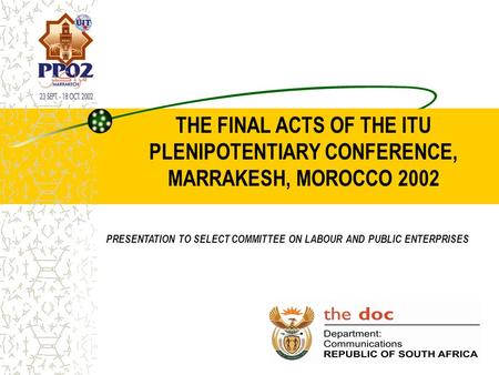 THE FINAL ACTS OF THE ITU PLENIPOTENTIARY CONFERENCE, MARRAKESH, MOROCCO 2002 PRESENTATION TO SELECT COMMITTEE ON LABOUR AND PUBLIC ENTERPRISES.