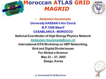A. Hoummada 23-28 May Korea Moroccan ATLAS GRID MAGRID Abdeslam Hoummada University HASSAN II Ain Chock B.P. 5366 Maarif CASABLANCA - MOROCCO National.
