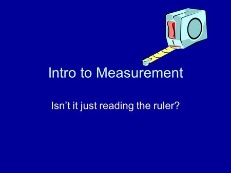 Intro to Measurement Isn’t it just reading the ruler?