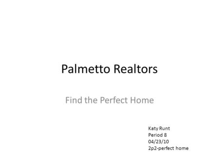 Palmetto Realtors Find the Perfect Home Katy Runt Period 8 04/23/10 2p2-perfect home.