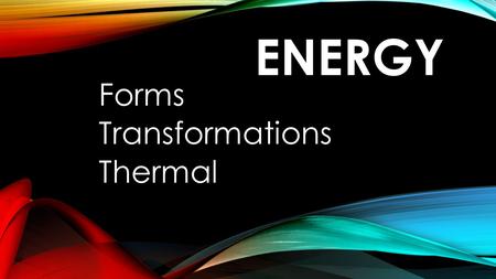 ENERGY Forms Transformations Thermal. FORMS OF ENERGY Essential Question: How can you tell the difference between potential and kinetic energy?