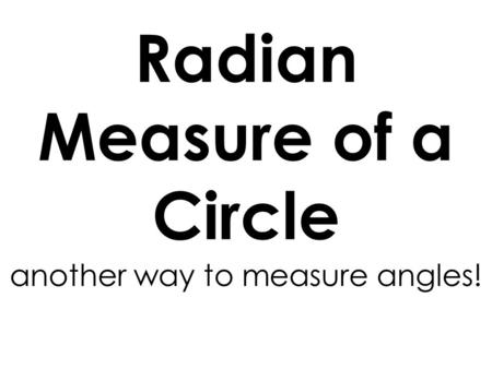 Radian Measure of a Circle another way to measure angles!