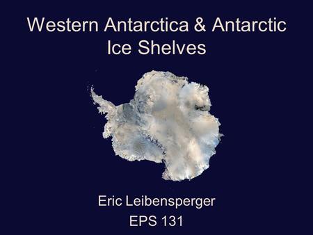 Western Antarctica & Antarctic Ice Shelves Eric Leibensperger EPS 131.