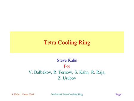 S. Kahn 5 June 2003NuFact03 Tetra Cooling RingPage 1 Tetra Cooling Ring Steve Kahn For V. Balbekov, R. Fernow, S. Kahn, R. Raja, Z. Usubov.