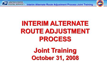 Interim Alternate Route Adjustment Process Joint Training INTERIM ALTERNATE ROUTE ADJUSTMENT PROCESS Joint Training October 31, 2008 INTERIM ALTERNATE.