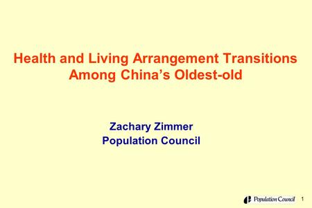 1 Health and Living Arrangement Transitions Among China’s Oldest-old Zachary Zimmer Population Council.