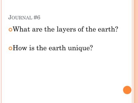 J OURNAL #6 What are the layers of the earth? How is the earth unique?