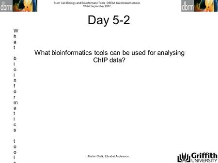 Alistair Chalk, Elisabet Andersson Stem Cell Biology and Bioinformatic Tools, DBRM, Karolinska Institutet, 18-24 September 2007. Day 5-2 What bioinformatics.