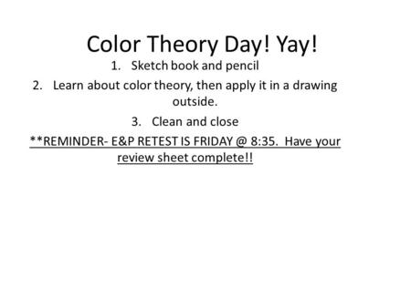 Color Theory Day! Yay! 1.Sketch book and pencil 2.Learn about color theory, then apply it in a drawing outside. 3.Clean and close **REMINDER- E&P RETEST.