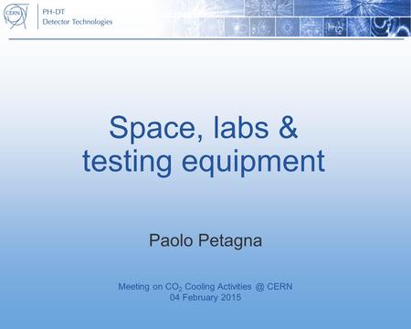 Space, labs & testing equipment Paolo Petagna Meeting on CO 2 Cooling CERN 04 February 2015.