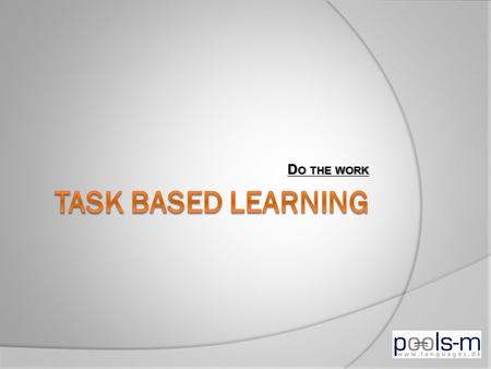 D O THE WORK. W HAT ARE THE ADVANTAGES OF TBL?  Task based learning is useful for moving the focus of the learning process from the teacher to the student.