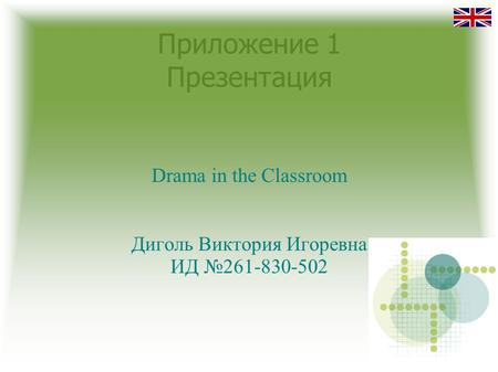 Приложение 1 Презентация Drama in the Classroom Диголь Виктория Игоревна ИД №261-830-502.
