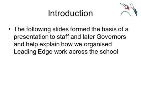 Introduction The following slides formed the basis of a presentation to staff and later Governors and help explain how we organised Leading Edge work across.