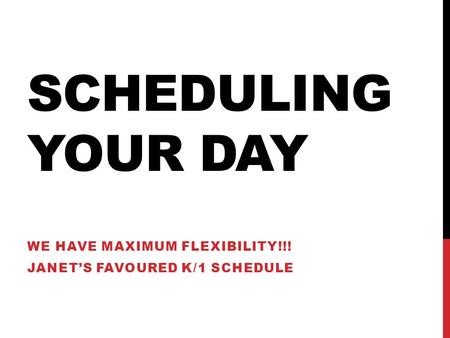 SCHEDULING YOUR DAY WE HAVE MAXIMUM FLEXIBILITY!!! JANET’S FAVOURED K/1 SCHEDULE.