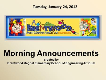 Morning Announcements created by Brentwood Magnet Elementary School of Engineering Art Club Tuesday, January 24, 2012.