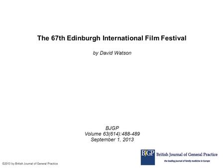The 67th Edinburgh International Film Festival by David Watson BJGP Volume 63(614):488-489 September 1, 2013 ©2013 by British Journal of General Practice.