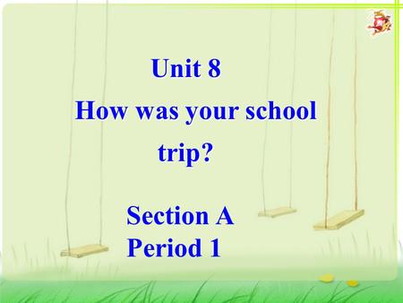 Unit 8 How was your school trip? Unit 8 How was your school trip? Section A Period 1.