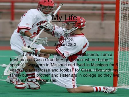 My Life Hank Wickley 1 st period January 2013 I am 15 years old and I live in Petaluma. I am a freshman at Casa Grande High School where I play 2 sports..