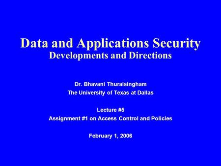 Data and Applications Security Developments and Directions Dr. Bhavani Thuraisingham The University of Texas at Dallas Lecture #5 Assignment #1 on Access.
