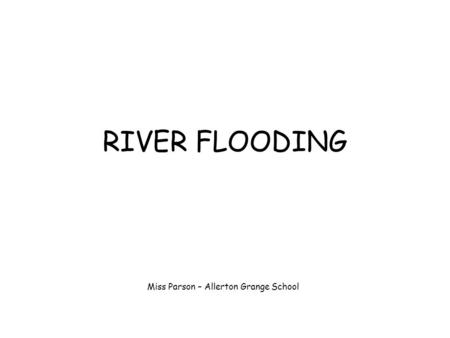 RIVER FLOODING Miss Parson – Allerton Grange School.