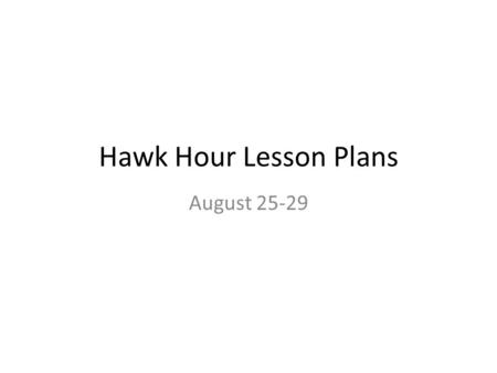 Hawk Hour Lesson Plans August 25-29. Day 1 – Mon., Aug.25 Students will work in small groups for 20 minutes analyzing the character trait of each “I am”