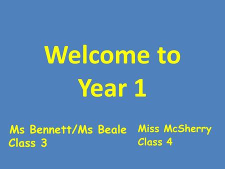 Welcome to Year 1 Ms Bennett/Ms Beale Class 3 Miss McSherry Class 4.