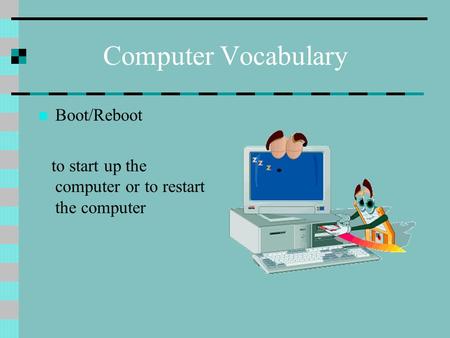 Computer Vocabulary Boot/Reboot to start up the computer or to restart the computer.