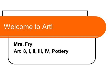 Welcome to Art! Mrs. Fry Art 8, I, II, III, IV, Pottery.
