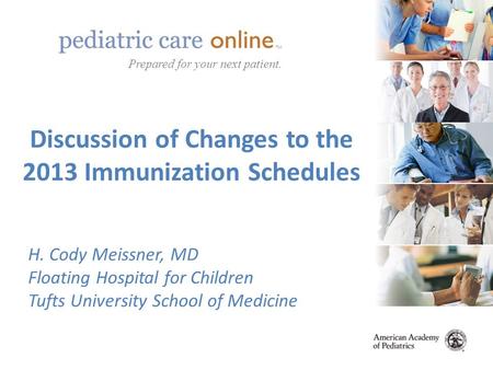 TM Prepared for your next patient. Discussion of Changes to the 2013 Immunization Schedules H. Cody Meissner, MD Floating Hospital for Children Tufts University.