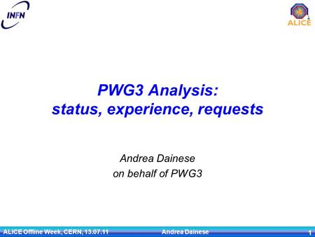 PWG3 Analysis: status, experience, requests Andrea Dainese on behalf of PWG3 ALICE Offline Week, CERN, 13.07.11 Andrea Dainese 1.