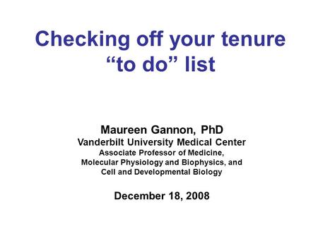 Checking off your tenure “to do” list Maureen Gannon, PhD Vanderbilt University Medical Center Associate Professor of Medicine, Molecular Physiology and.