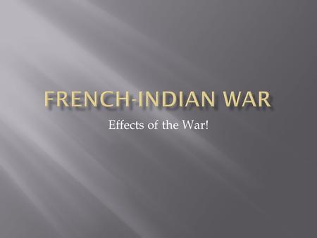 Effects of the War!.  France was effectively expelled from the New World!  Britain lays claim to the Ohio River Valley  Spain awarded the Louisiana.