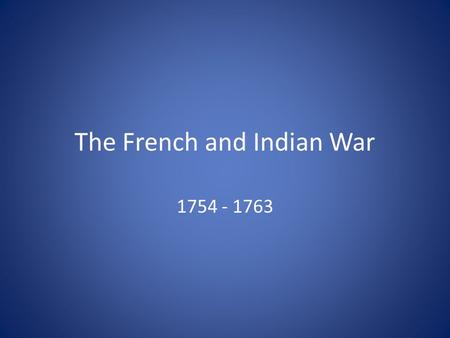 The French and Indian War 1754 - 1763. Who and Why? British Vs. French River Valleys and Lakes Native Americans.
