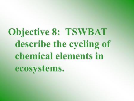 Objective 8: TSWBAT describe the cycling of chemical elements in ecosystems.