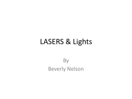 LASERS & Lights By Beverly Nelson. Outline of Presentation Defining LASER Production of laser Classification of Laser Method of application Biological.