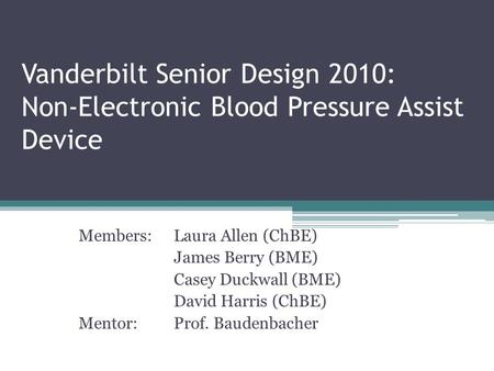 Vanderbilt Senior Design 2010: Non-Electronic Blood Pressure Assist Device Members:Laura Allen (ChBE) James Berry (BME) Casey Duckwall (BME) David Harris.
