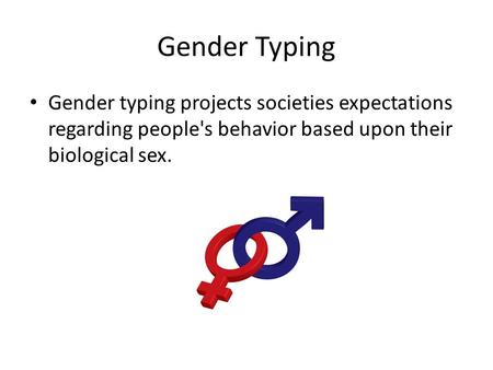 Gender Typing Gender typing projects societies expectations regarding people's behavior based upon their biological sex.