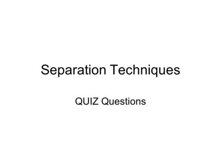 Separation Techniques QUIZ Questions. Which technique can be used to separate 2 liquids with different boiling points? Distillation 1.
