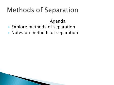 Agenda  Explore methods of separation  Notes on methods of separation.