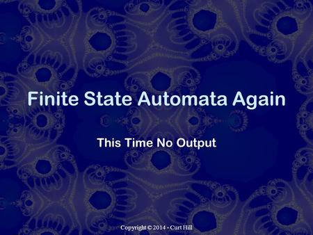 Copyright © 2014 - Curt Hill Finite State Automata Again This Time No Output.